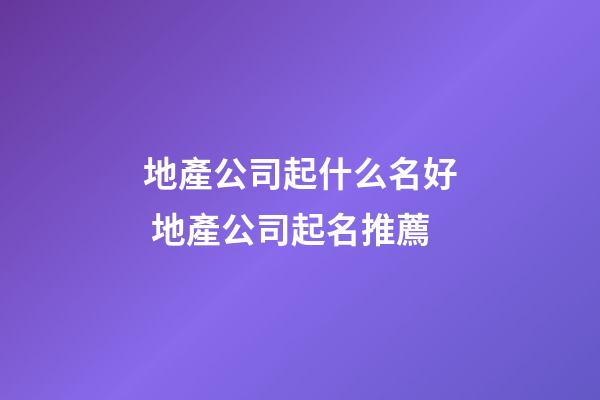 地產公司起什么名好 地產公司起名推薦-第1張-公司起名-玄機派